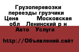 Грузоперевозки переезды грузчики › Цена ­ 300 - Московская обл., Ленинский р-н Авто » Услуги   